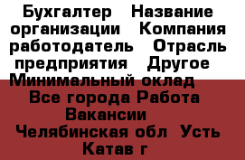 Бухгалтер › Название организации ­ Компания-работодатель › Отрасль предприятия ­ Другое › Минимальный оклад ­ 1 - Все города Работа » Вакансии   . Челябинская обл.,Усть-Катав г.